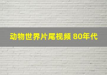 动物世界片尾视频 80年代