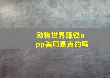 动物世界赚钱app骗局是真的吗