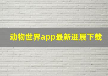 动物世界app最新进展下载