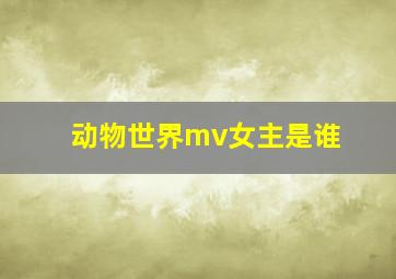 动物世界mv女主是谁