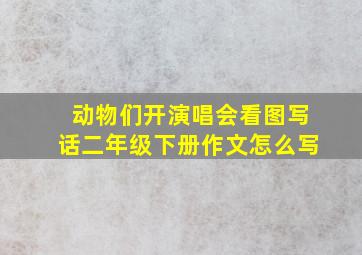 动物们开演唱会看图写话二年级下册作文怎么写