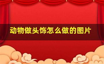 动物做头饰怎么做的图片