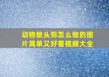 动物做头饰怎么做的图片简单又好看视频大全