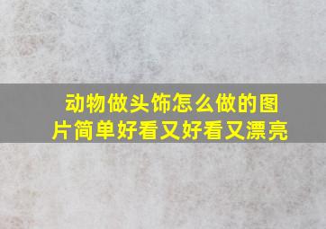 动物做头饰怎么做的图片简单好看又好看又漂亮