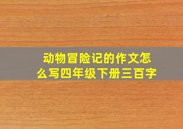 动物冒险记的作文怎么写四年级下册三百字