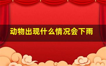 动物出现什么情况会下雨