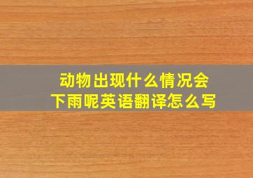 动物出现什么情况会下雨呢英语翻译怎么写