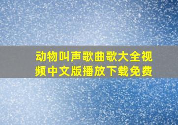 动物叫声歌曲歌大全视频中文版播放下载免费