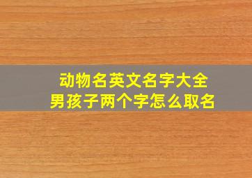 动物名英文名字大全男孩子两个字怎么取名