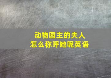 动物园主的夫人怎么称呼她呢英语