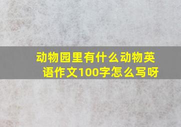 动物园里有什么动物英语作文100字怎么写呀