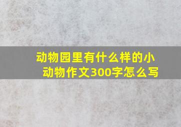 动物园里有什么样的小动物作文300字怎么写