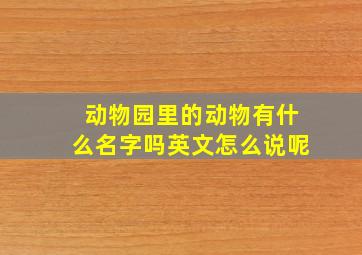 动物园里的动物有什么名字吗英文怎么说呢