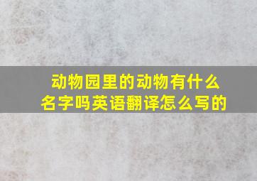 动物园里的动物有什么名字吗英语翻译怎么写的