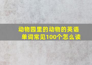 动物园里的动物的英语单词常见100个怎么读