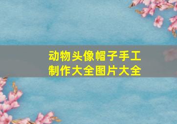 动物头像帽子手工制作大全图片大全