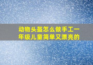 动物头盔怎么做手工一年级儿童简单又漂亮的