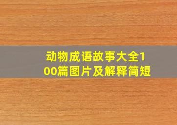 动物成语故事大全100篇图片及解释简短