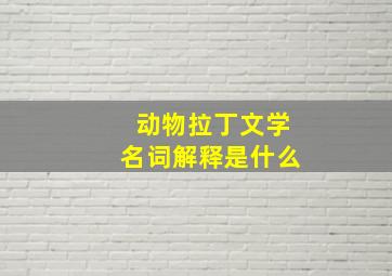 动物拉丁文学名词解释是什么