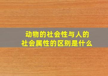 动物的社会性与人的社会属性的区别是什么