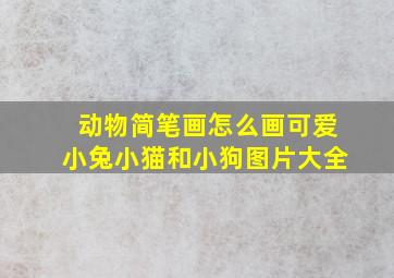 动物简笔画怎么画可爱小兔小猫和小狗图片大全