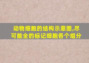 动物细胞的结构示意图,尽可能全的标记细胞各个组分