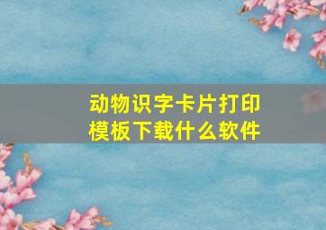 动物识字卡片打印模板下载什么软件