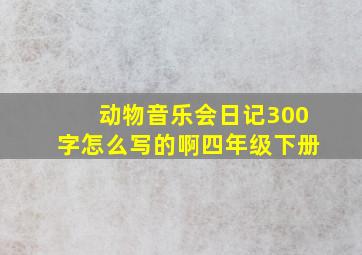 动物音乐会日记300字怎么写的啊四年级下册