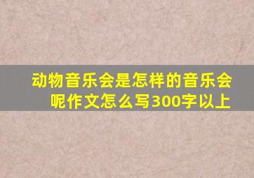 动物音乐会是怎样的音乐会呢作文怎么写300字以上