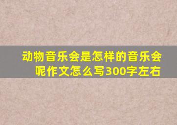 动物音乐会是怎样的音乐会呢作文怎么写300字左右