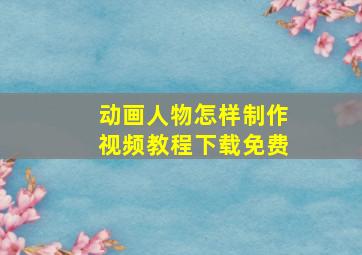 动画人物怎样制作视频教程下载免费