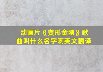 动画片《变形金刚》歌曲叫什么名字啊英文翻译