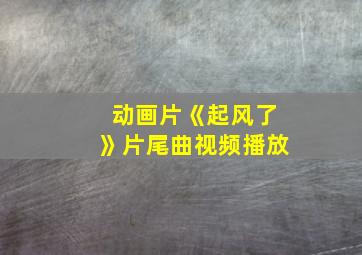 动画片《起风了》片尾曲视频播放