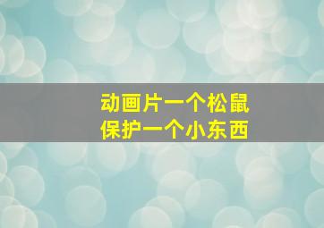 动画片一个松鼠保护一个小东西