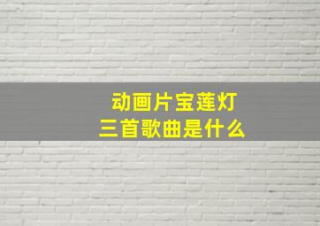 动画片宝莲灯三首歌曲是什么