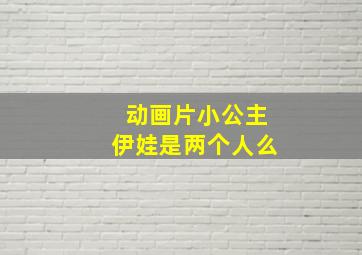 动画片小公主伊娃是两个人么