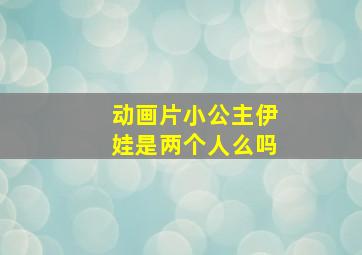 动画片小公主伊娃是两个人么吗