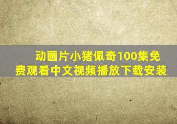 动画片小猪佩奇100集免费观看中文视频播放下载安装