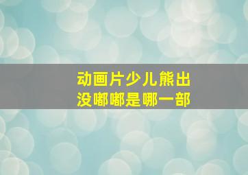 动画片少儿熊出没嘟嘟是哪一部