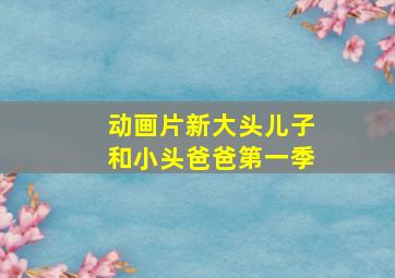 动画片新大头儿子和小头爸爸第一季