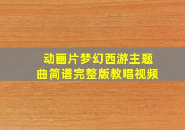 动画片梦幻西游主题曲简谱完整版教唱视频