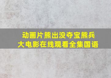 动画片熊出没夺宝熊兵大电影在线观看全集国语