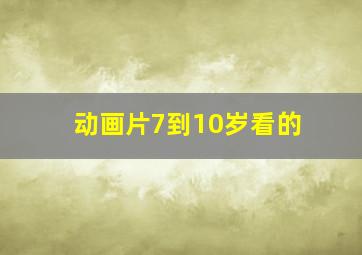 动画片7到10岁看的