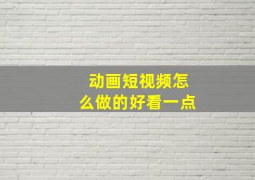 动画短视频怎么做的好看一点