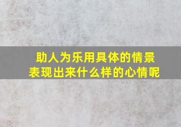 助人为乐用具体的情景表现出来什么样的心情呢