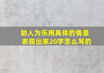 助人为乐用具体的情景表现出来20字怎么写的