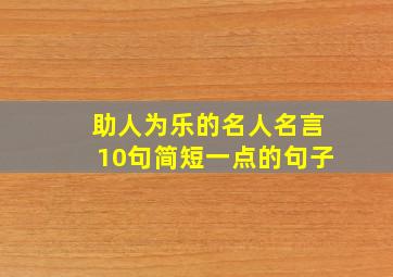 助人为乐的名人名言10句简短一点的句子