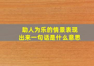 助人为乐的情景表现出来一句话是什么意思