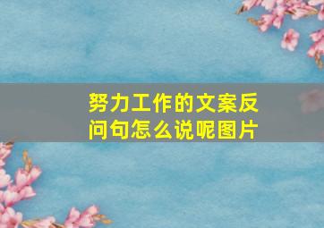 努力工作的文案反问句怎么说呢图片