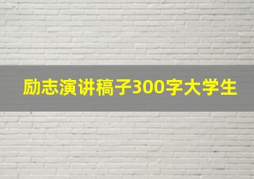 励志演讲稿子300字大学生